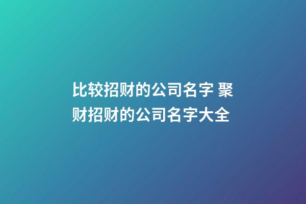 比较招财的公司名字 聚财招财的公司名字大全-第1张-公司起名-玄机派